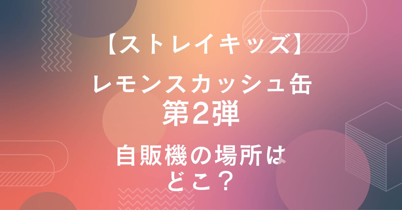 ストレイキッズのレモンスカッシュ第2弾！自販機の場所